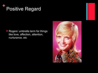 +
    Positive Regard



       Rogers’ umbrella term for things
        like love, affection, attention,
        nurturance, etc
 