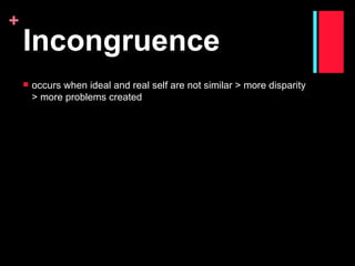 +
    Incongruence
       occurs when ideal and real self are not similar > more disparity
        > more problems created
 