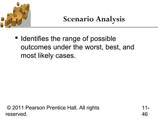 Scenario Analysis

     Identifies the range of possible
      outcomes under the worst, best, and
      most likely cases.




 © 2011 Pearson Prentice Hall. All rights    11-
reserved.                                    46
 
