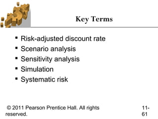 Key Terms

       Risk-adjusted discount rate
       Scenario analysis
       Sensitivity analysis
       Simulation
       Systematic risk


 © 2011 Pearson Prentice Hall. All rights   11-
reserved.                                   61
 