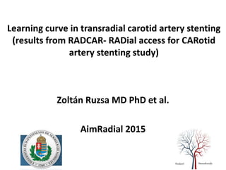 Learning curve in transradial carotid artery stenting
(results from RADCAR- RADial access for CARotid
artery stenting study)
Zoltán Ruzsa MD PhD et al.
AimRadial 2015
 