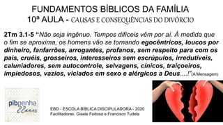 FUNDAMENTOS BÍBLICOS DA FAMÍLIA
10ª AULA - CAUSAS E CONSEQUÊNCIAS DO DIVÓRCIO
2Tm 3.1-5 “Não seja ingênuo. Tempos difíceis...