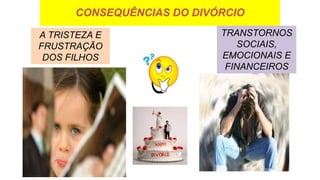 CONSEQUÊNCIAS DO DIVÓRCIO
A TRISTEZA E
FRUSTRAÇÃO
DOS FILHOS
TRANSTORNOS
SOCIAIS,
EMOCIONAIS E
FINANCEIROS
 