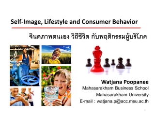 Self-Image, Lifestyle and Consumer Behavior

      จินตภาพตนเอง วิถีชีวต กับพฤติกรรมผู้บริโภค
                          ิ




                                 Watjana Poopanee
                         Mahasarakham Business School
                                 Mahasarakham University
                        E-mail : watjana.p@acc.msu.ac.th
                                                     1
 