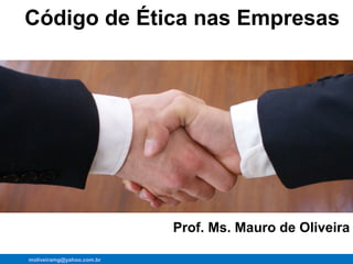 Código de Ética nas Empresas 
Prof. Ms. Mauro de Oliveira 
moliveiramg@yahoo.com.br 
 