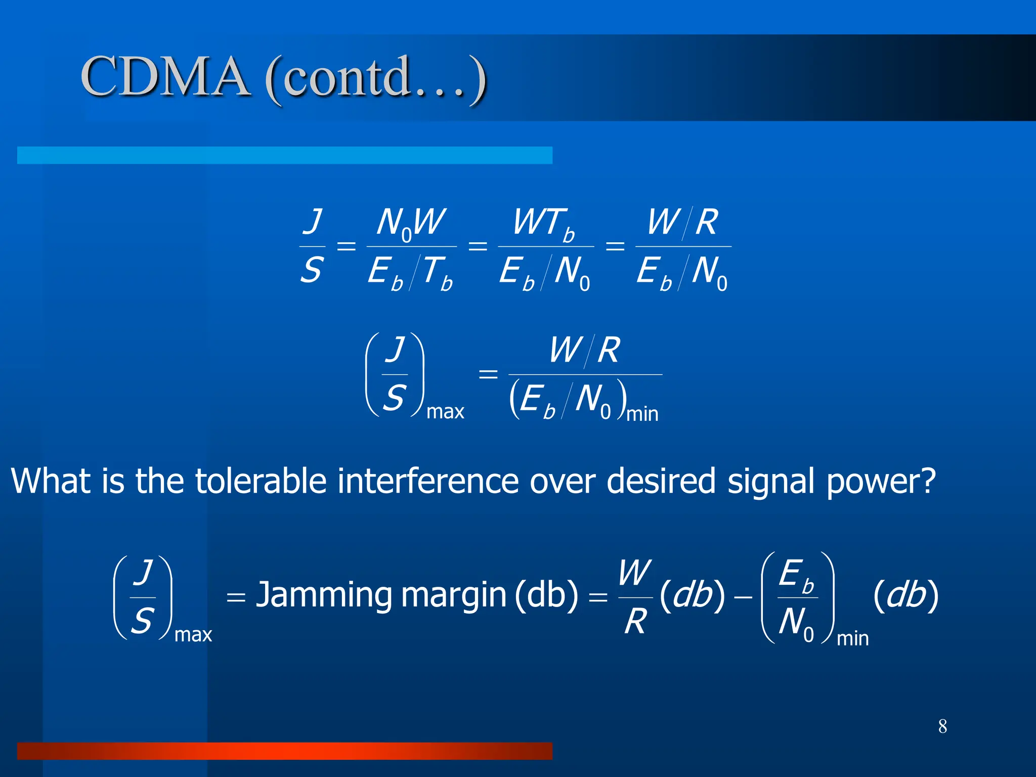 8
CDMA (contd…)
0
0
0
N
E
R
W
N
E
WT
T
E
W
N
S
J
b
b
b
b
b



 min
0
max N
E
R
W
S
J
b







What is the tolerable interference over desired signal power?
)
(
)
(
(db)
margin
Jamming
min
0
max
db
N
E
db
R
W
S
J b

















 
