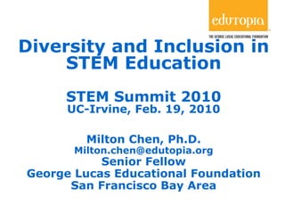 Diversity and Inclusion in STEM Education STEM Summit 2010 UC-Irvine, Feb. 19, 2010 Milton Chen, Ph.D. [email_address] Senior Fellow George Lucas Educational Foundation San Francisco Bay Area 