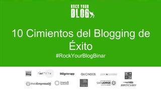 10 Cimientos del Blogging de
Éxito
#RockYourBlogBinar
15 de Marzo de 2017
 