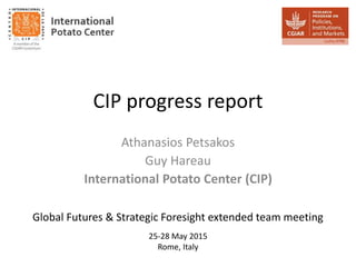 CIP progress report
Athanasios Petsakos
Guy Hareau
International Potato Center (CIP)
25-28 May 2015
Rome, Italy
Global Futures & Strategic Foresight extended team meeting
 