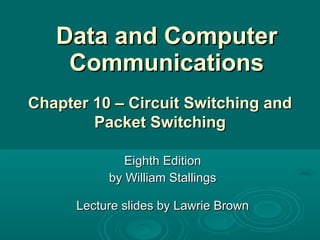 Data and Computer Communications Eighth Edition by William Stallings Lecture slides by Lawrie Brown Chapter 10 – Circuit Switching  and Packet Switching 