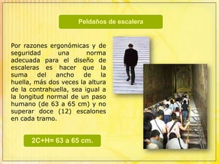 Cuando se requieran dos o más escaleras, estas deberán ubicarse en rutas opuestas.Las escaleras deben entregar en el nivel de la calle, directamente hacia el exterior o a un espacio interior directamente conectado con el exterior.