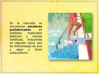Las escaleras facilitan la entrada y salida de la piscina a los niños, ancianos o personas con dificultades motrices.