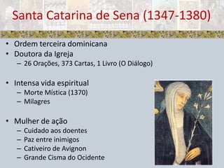 Ordem terceira dominicanaDoutora da Igreja26 Orações, 373 Cartas, 1 Livro (O Diálogo)Intensa vida espiritualMorte Mística (1370)MilagresMulher de açãoCuidado aos doentesPaz entre inimigosCativeiro de AvignonGrande Cisma do OcidenteSanta Catarina de Sena (1347-1380)