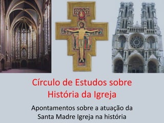Círculo de Estudos sobreHistória da Igreja Apontamentos sobre a atuação da Santa Madre Igreja na história 