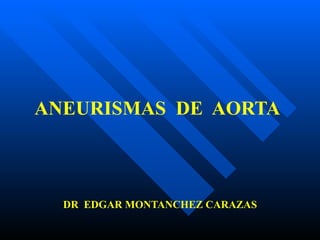 ANEURISMAS  DE  AORTA DR  EDGAR MONTANCHEZ CARAZAS 
