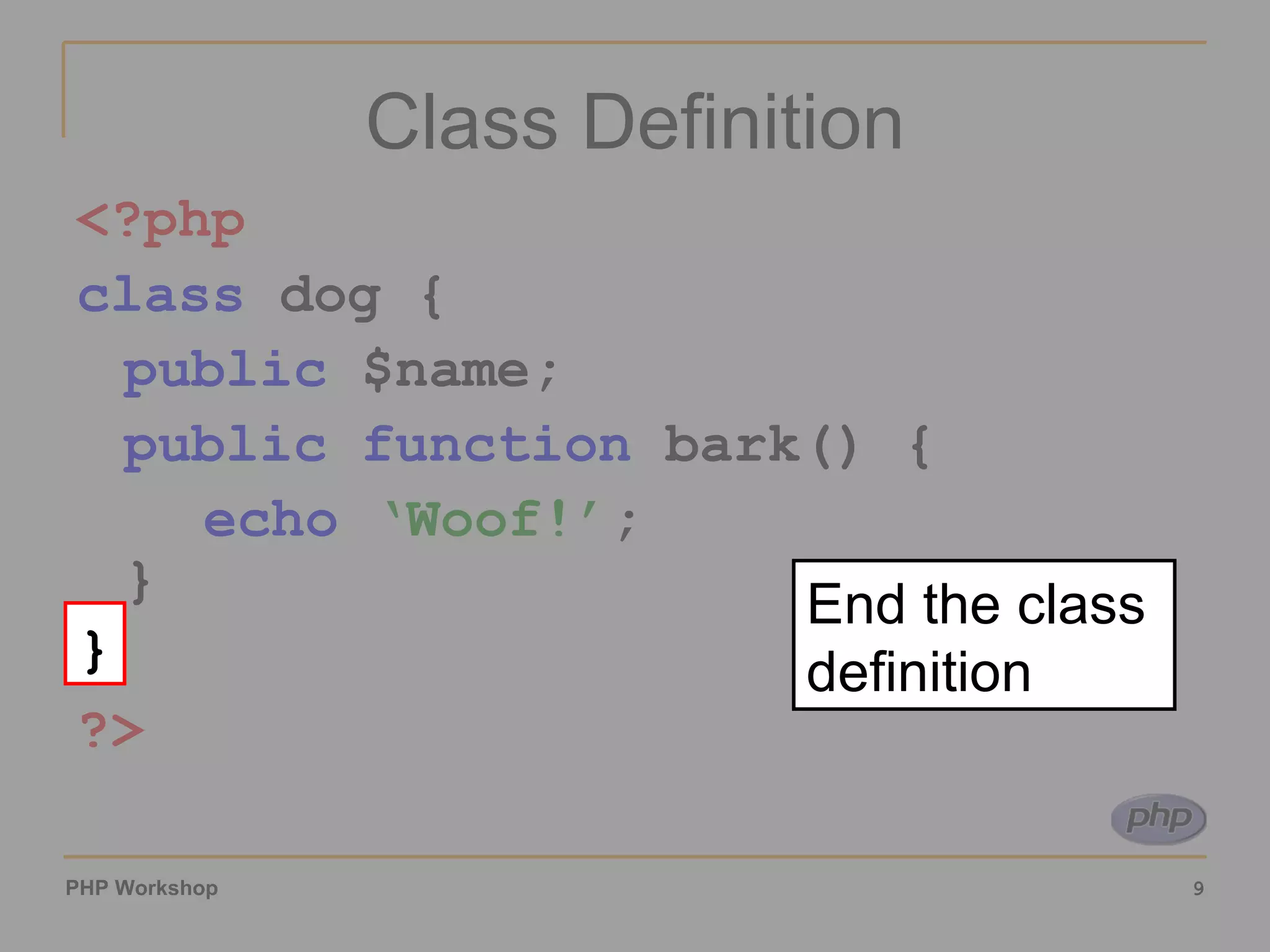 Class Definition <?php class  dog { public  $name; public function  bark() { echo   ‘Woof!’ ; } }  ?> } End the class definition 