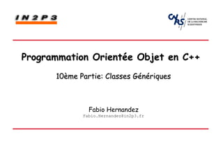 Programmation Orientée Objet en C++
      10ème Partie: Classes Génériques



               Fabio Hernandez
             Fabio.Hernandez@in2p3.fr
 