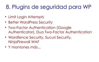 8. Plugins de seguridad para WP
• Limit Login Attempts
• Better WordPress Security
• Two-Factor Authentication (Google
Authenticator), Duo Two-Factor Authentication
• Wordfence Security, Sucuri Security,
NinjaFirewall WAF
• Y montones más...
 