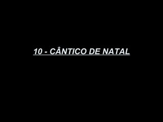 10 - CÂNTICO DE NATAL
 