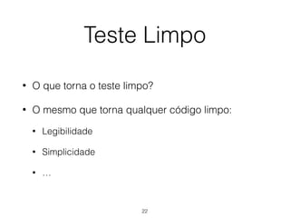 Teste Limpo
• O que torna o teste limpo?
• O mesmo que torna qualquer código limpo:
• Legibilidade
• Simplicidade
• …
22
 