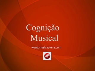 Cognição
Musical
www.musicaplena.com
 