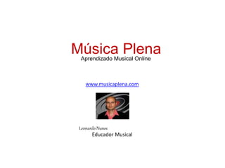 Música PlenaAprendizado Musical Online
www.musicaplena.com
Leonardo Nunes
Educador Musical
 