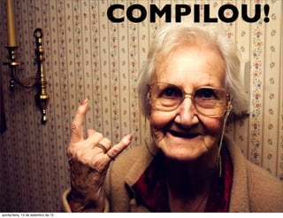 COMPILOU!




quinta-feira, 13 de setembro de 12
 