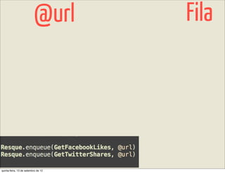 @url       Fila




quinta-feira, 13 de setembro de 12
 