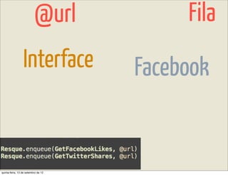 @url            Fila
                 Interface           Facebook


quinta-feira, 13 de setembro de 12
 