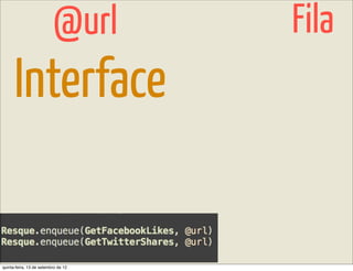 @url       Fila
      Interface


quinta-feira, 13 de setembro de 12
 