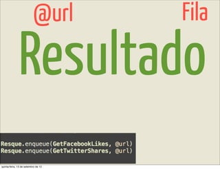@url       Fila

              Resultado
quinta-feira, 13 de setembro de 12
 