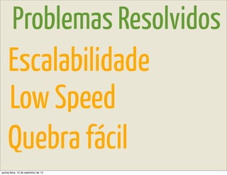 Problemas Resolvidos
     Escalabilidade
     Low Speed
     Quebra fácil
quinta-feira, 13 de setembro de 12
 