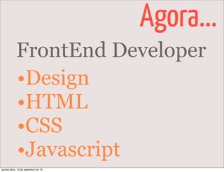 Agora...
            FrontEnd Developer
            •Design
            •HTML
            •CSS
            •Javascript
quinta-feira, 13 de setembro de 12
 