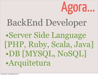 Agora...
           BackEnd Developer
       •Server Side Language
       [PHP, Ruby, Scala, Java]
       •DB [MYSQL, NoSQL]
       •Arquitetura
quinta-feira, 13 de setembro de 12
 