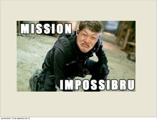 quinta-feira, 13 de setembro de 12
 