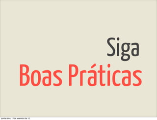 Siga
                    Boas Práticas
quinta-feira, 13 de setembro de 12
 