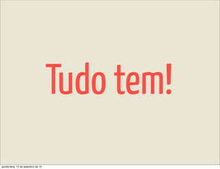 Tudo tem!
quinta-feira, 13 de setembro de 12
 