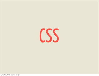 CSS
quinta-feira, 13 de setembro de 12
 