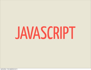 JAVASCRIPT
quinta-feira, 13 de setembro de 12
 