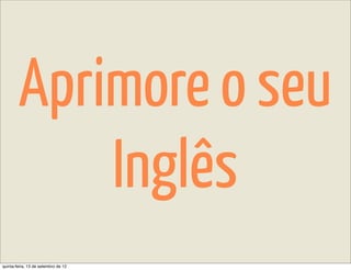 Aprimore o seu
            Inglês
quinta-feira, 13 de setembro de 12
 