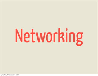Networking
quinta-feira, 13 de setembro de 12
 