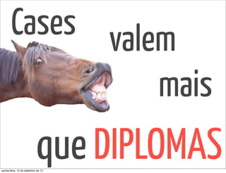 Cases valem
                 mais
                            que DIPLOMAS
quinta-feira, 13 de setembro de 12
 