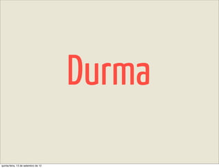 Durma
quinta-feira, 13 de setembro de 12
 