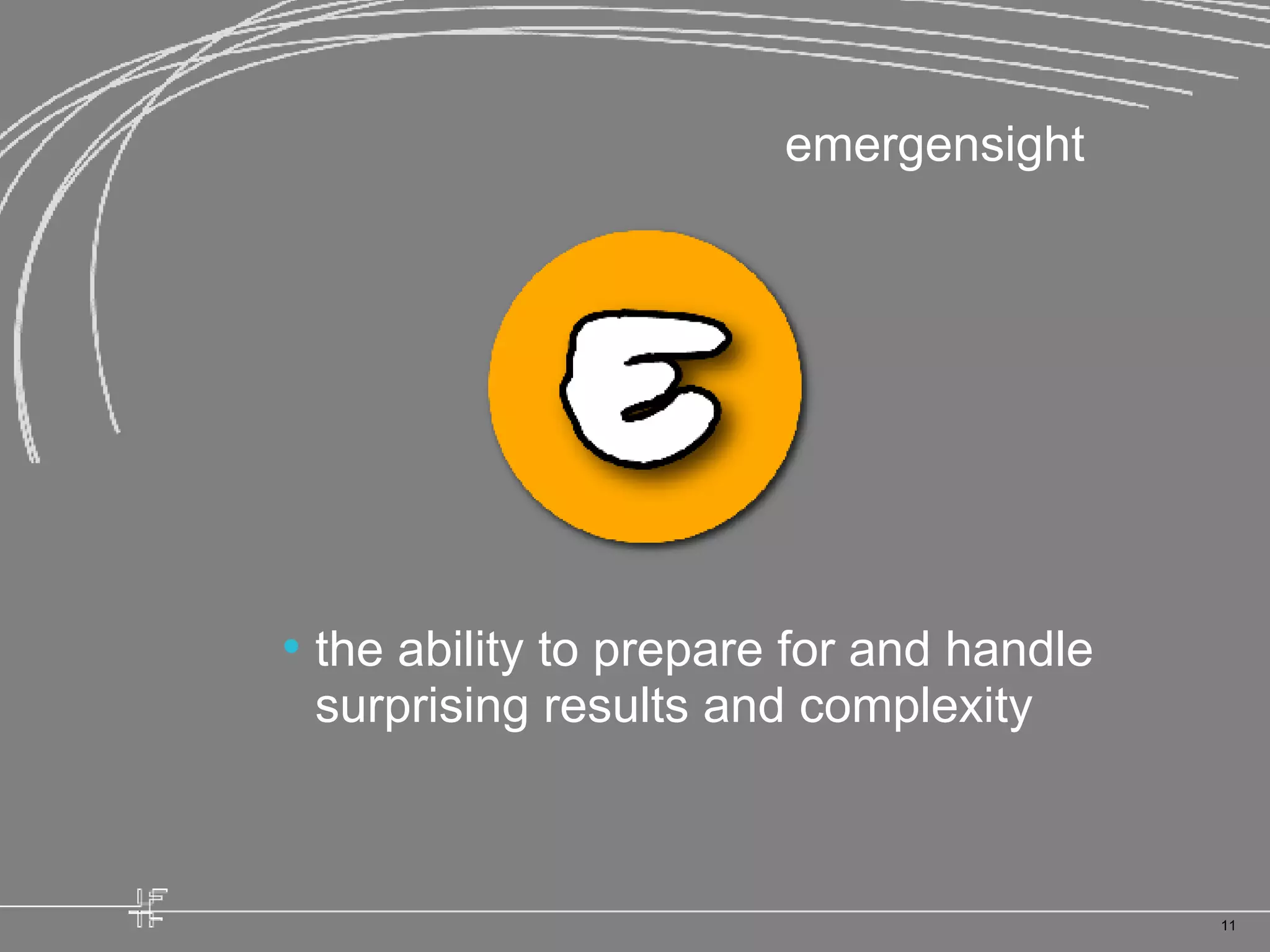 the ability to prepare for and handle surprising results and complexity emergensight