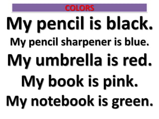 COLORS Mypencil is black. Mypencilsharpener is blue. Myumbrella is red. My book is pink. My notebook is green. 