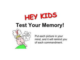 Test Your Memory!
      Put each picture in your
      mind, and it will remind you
      of each commandment.