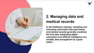 2. Managing data and
medical records
In the healthcare industry, compiling and
evaluating information like past history
an...