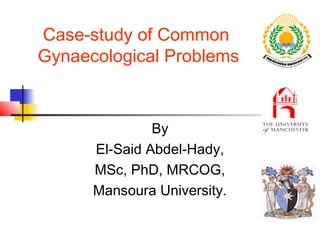 Case-study of Common
Gynaecological Problems

By
El-Said Abdel-Hady,
MSc, PhD, MRCOG,
Mansoura University.

 