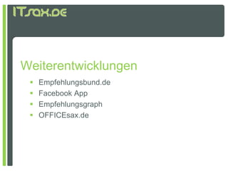 Weiterentwicklungen
    Empfehlungsbund.de
    Facebook App
    Empfehlungsgraph
    OFFICEsax.de
 