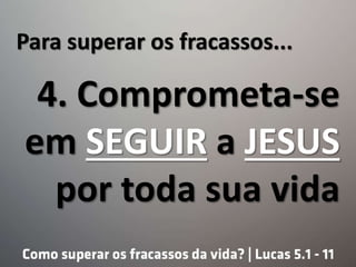 Para superar os fracassos...
4. Comprometa-se
em SEGUIR a JESUS
por toda sua vida
 